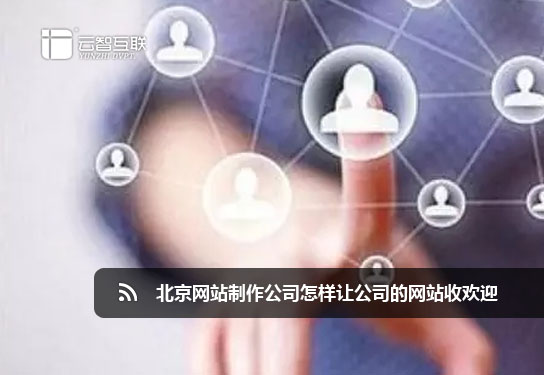 北京<a href=//sunnysidekids.org target=_blank class=infotextkey>网站制作</a>公司怎样让公司的网站收欢迎.jpg